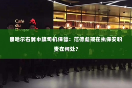 察哈尔右翼中旗司机保镖：范德彪现在执保安职责在何处？